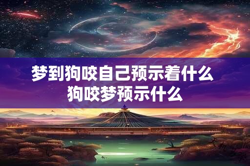 梦到狗咬自己预示着什么 狗咬梦预示什么