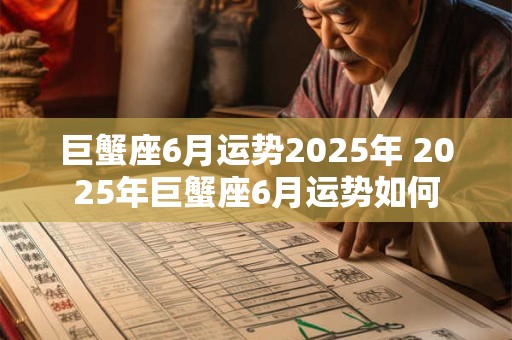 巨蟹座6月运势2025年 2025年巨蟹座6月运势如何