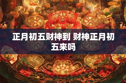 正月初五财神到 财神正月初五来吗