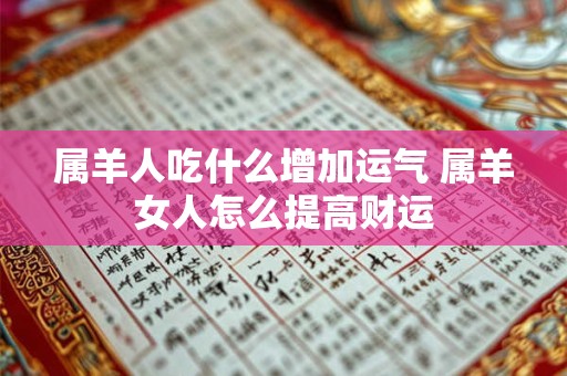 属羊人吃什么增加运气 属羊女人怎么提高财运