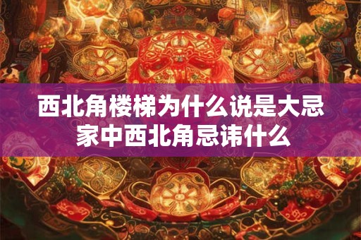 西北角楼梯为什么说是大忌 家中西北角忌讳什么