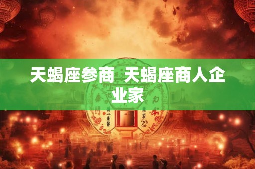 天蝎座参商  天蝎座商人企业家