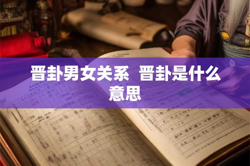晋卦男女关系  晋卦是什么意思