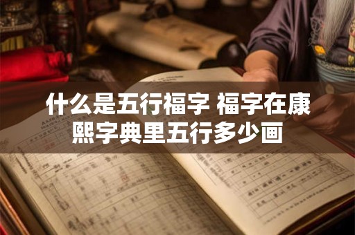 什么是五行福字 福字在康熙字典里五行多少画