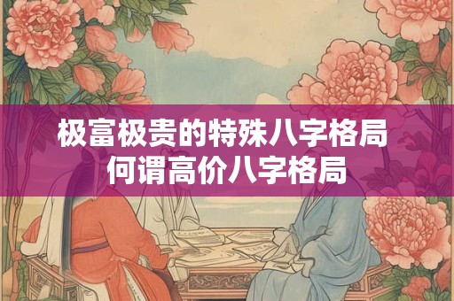 极富极贵的特殊八字格局 何谓高价八字格局