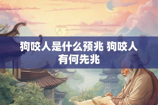 狗咬人是什么预兆 狗咬人有何先兆