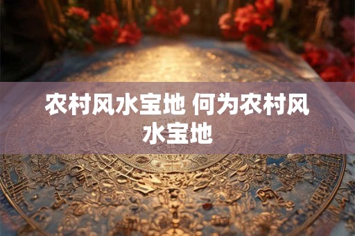 农村风水宝地 何为农村风水宝地