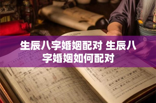 生辰八字婚姻配对 生辰八字婚姻如何配对
