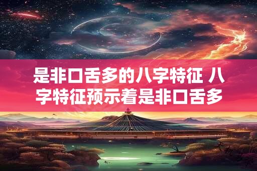 是非口舌多的八字特征 八字特征预示着是非口舌多