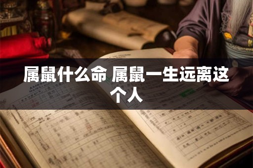 属鼠什么命 属鼠一生远离这个人