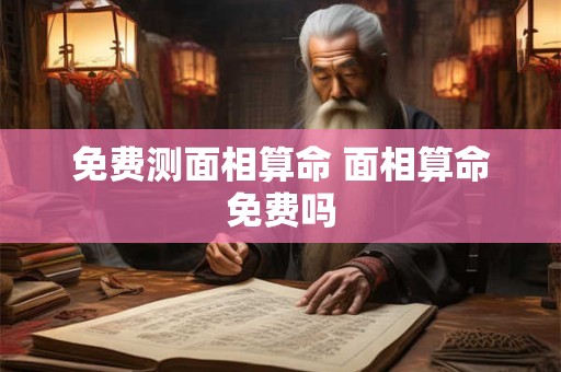 免费测面相算命 面相算命免费吗
