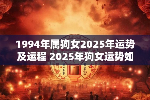 1994年属狗女2025年运势及运程 2025年狗女运势如何