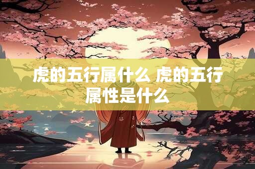 虎的五行属什么 虎的五行属性是什么