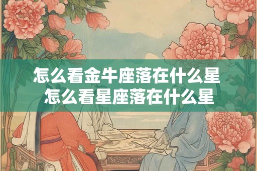 怎么看金牛座落在什么星 怎么看星座落在什么星