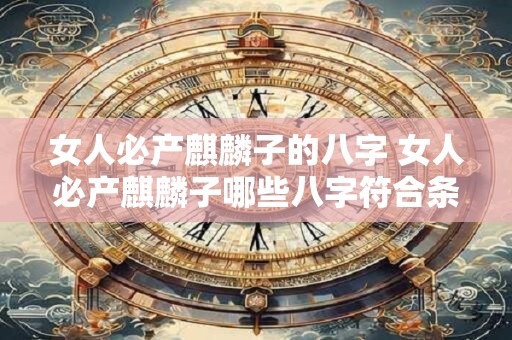女人必产麒麟子的八字 女人必产麒麟子哪些八字符合条件