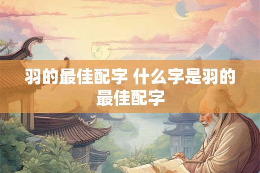 羽的最佳配字 什么字是羽的最佳配字