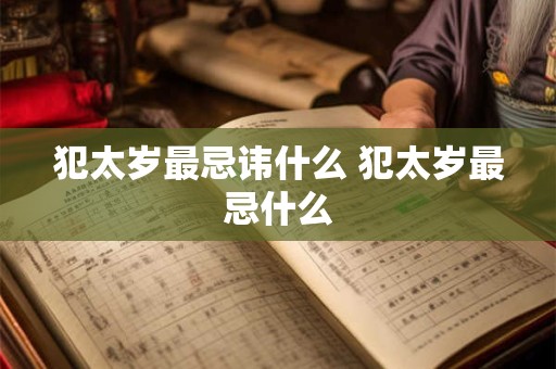 犯太岁最忌讳什么 犯太岁最忌什么