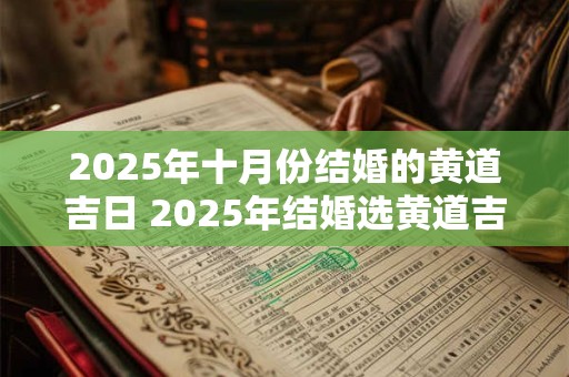 2025年十月份结婚的黄道吉日 2025年结婚选黄道吉日十月可行吗