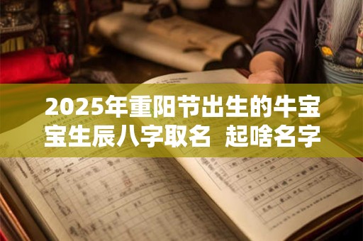2025年重阳节出生的牛宝宝生辰八字取名  起啥名字好