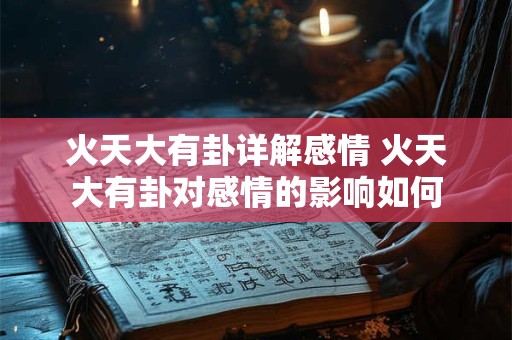 火天大有卦详解感情 火天大有卦对感情的影响如何