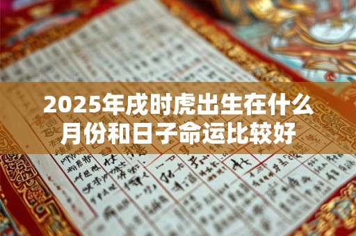 2025年戌时虎出生在什么月份和日子命运比较好