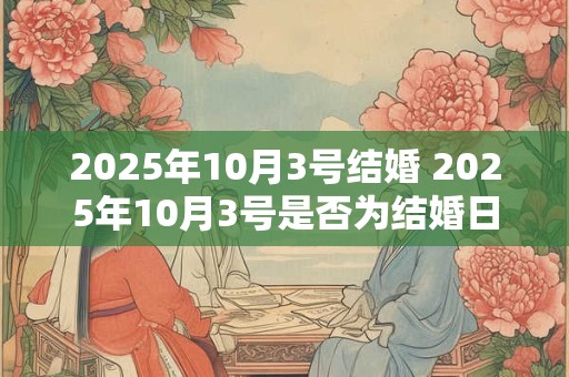 2025年10月3号结婚 2025年10月3号是否为结婚日