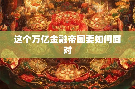 这个万亿金融帝国要如何面对
