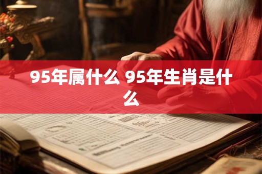 95年属什么 95年生肖是什么