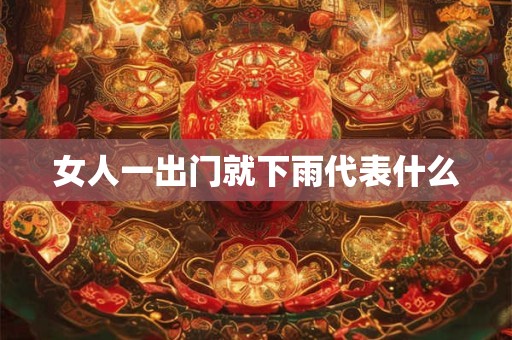 女人一出门就下雨代表什么