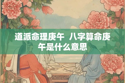 道派命理庚午  八字算命庚午是什么意思