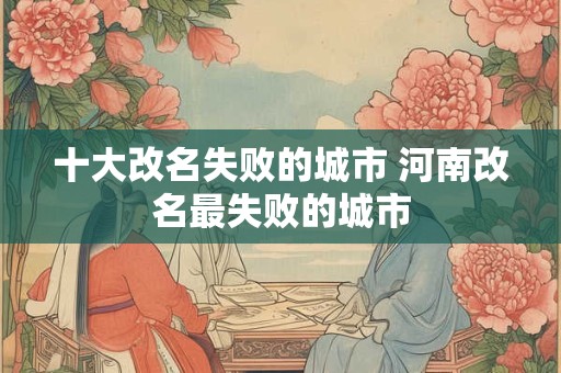 十大改名失败的城市 河南改名最失败的城市
