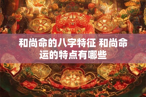 和尚命的八字特征 和尚命运的特点有哪些