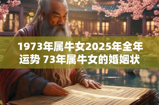 1973年属牛女2025年全年运势 73年属牛女的婚姻状况