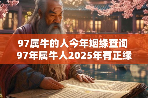 97属牛的人今年姻缘查询 97年属牛人2025年有正缘吗