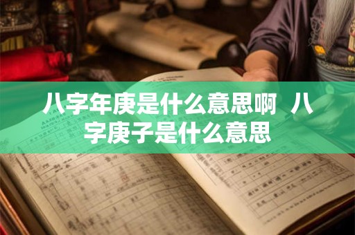 八字年庚是什么意思啊  八字庚子是什么意思