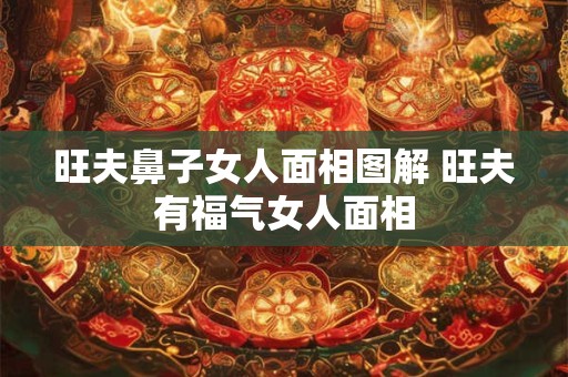 旺夫鼻子女人面相图解 旺夫有福气女人面相