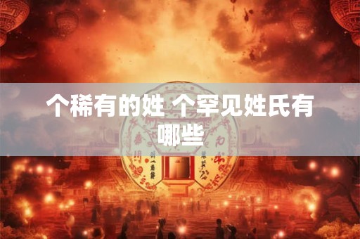 个稀有的姓 个罕见姓氏有哪些