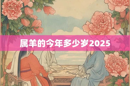 属羊的今年多少岁2025