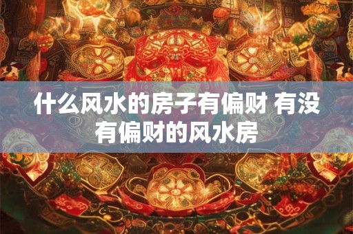 什么风水的房子有偏财 有没有偏财的风水房