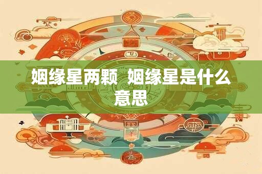 姻缘星两颗  姻缘星是什么意思