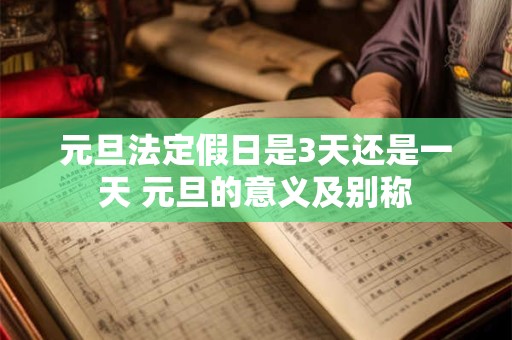 元旦法定假日是3天还是一天 元旦的意义及别称