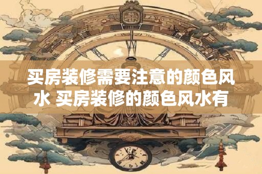 买房装修需要注意的颜色风水 买房装修的颜色风水有何注意事项