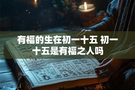 有福的生在初一十五 初一十五是有福之人吗