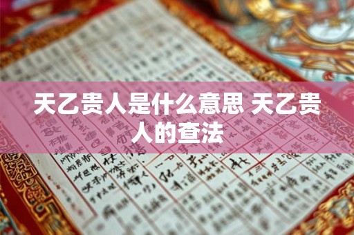 天乙贵人是什么意思 天乙贵人的查法