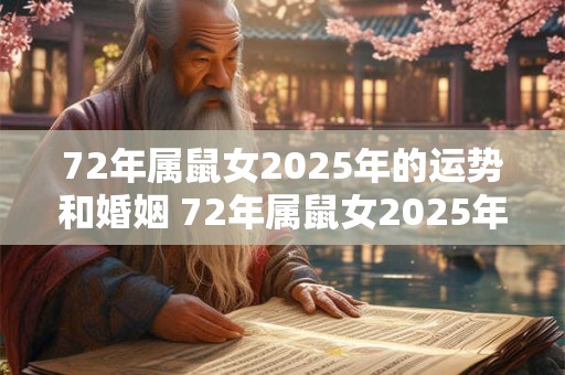 72年属鼠女2025年的运势和婚姻 72年属鼠女2025年运势和姻缘如何