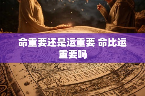 命重要还是运重要 命比运重要吗
