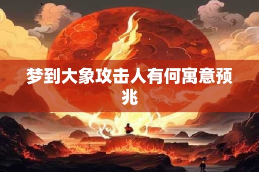 梦到大象攻击人有何寓意预兆
