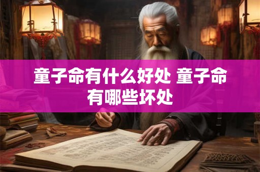 童子命有什么好处 童子命有哪些坏处