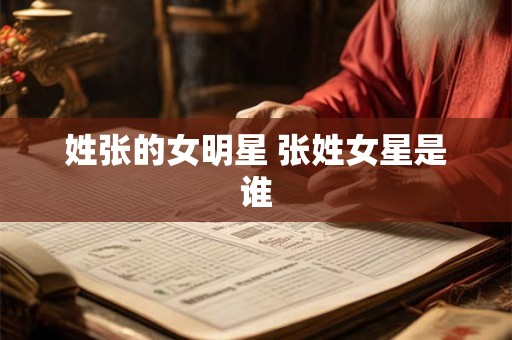 姓张的女明星 张姓女星是谁