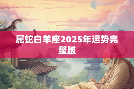 属蛇白羊座2025年运势完整版